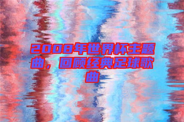 2008年世界杯主題曲，回顧經(jīng)典足球歌曲