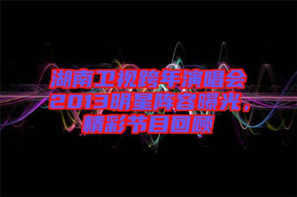 湖南衛(wèi)視跨年演唱會2013明星陣容曝光，精彩節(jié)目回顧