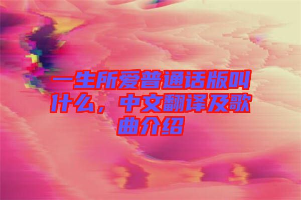 一生所愛(ài)普通話版叫什么，中文翻譯及歌曲介紹