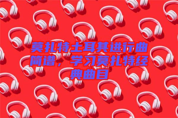 莫扎特土耳其進行曲簡譜，學習莫扎特經(jīng)典曲目
