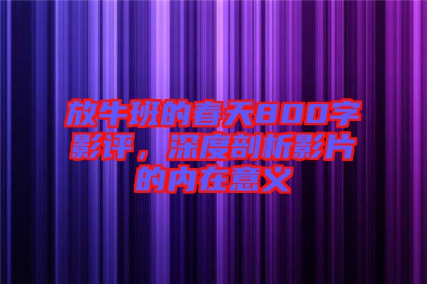 放牛班的春天800字影評，深度剖析影片的內(nèi)在意義