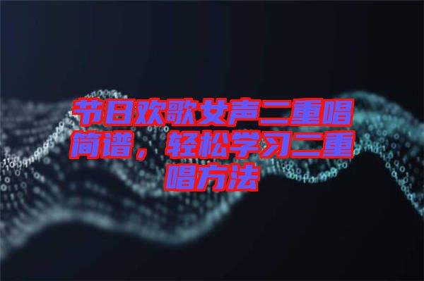 節(jié)日歡歌女聲二重唱簡(jiǎn)譜，輕松學(xué)習(xí)二重唱方法