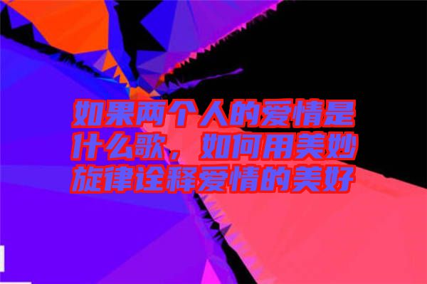 如果兩個(gè)人的愛情是什么歌，如何用美妙旋律詮釋愛情的美好