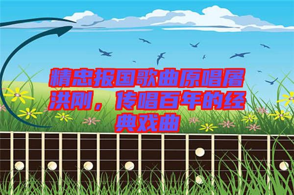 精忠報(bào)國(guó)歌曲原唱屠洪剛，傳唱百年的經(jīng)典戲曲