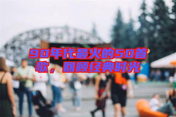 90年代最火的50首歌，回顧經(jīng)典時(shí)光