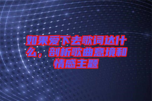 如果愛(ài)下去歌詞達(dá)什么，剖析歌曲意境和情感主題