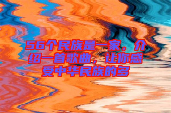 56個民族是一家，介紹一首歌曲，讓你感受中華民族的多