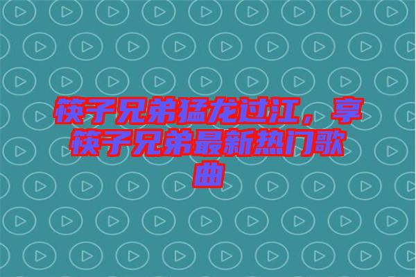 筷子兄弟猛龍過(guò)江，享筷子兄弟最新熱門(mén)歌曲