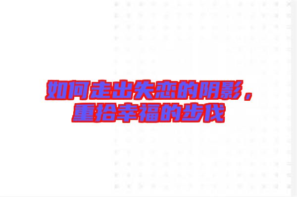 如何走出失戀的陰影，重拾幸福的步伐