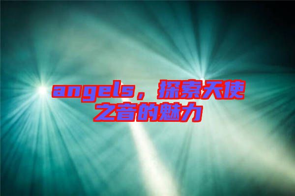 angels，探索天使之音的魅力