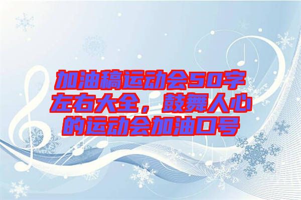 加油稿運(yùn)動會50字左右大全，鼓舞人心的運(yùn)動會加油口號
