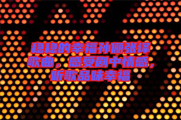 穩(wěn)穩(wěn)的幸福孫儷張譯歌曲，感受劇中情感，聽歌品味幸福