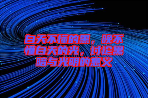 白天不懂的黑，晚不懂白天的光，討論黑暗與光明的意義