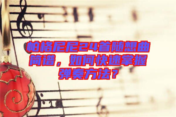 帕格尼尼24首隨想曲簡譜，如何快速掌握彈奏方法？