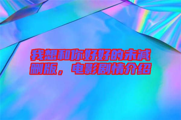 我想和你好好的未減刪版，電影劇情介紹
