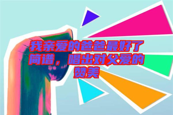 我親愛的爸爸最好了簡(jiǎn)譜，唱出對(duì)父愛的贊美