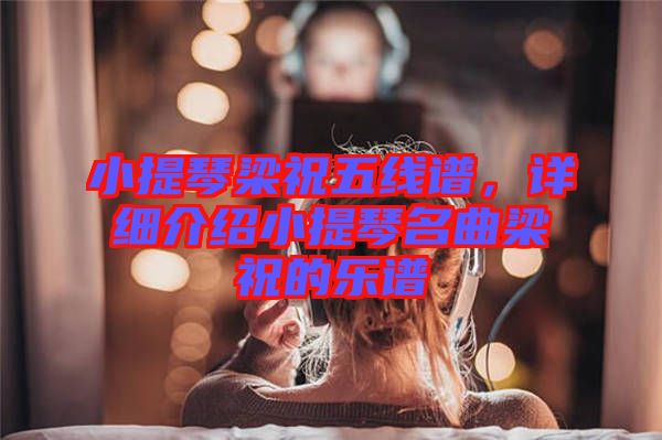 小提琴梁祝五線譜，詳細(xì)介紹小提琴名曲梁祝的樂譜