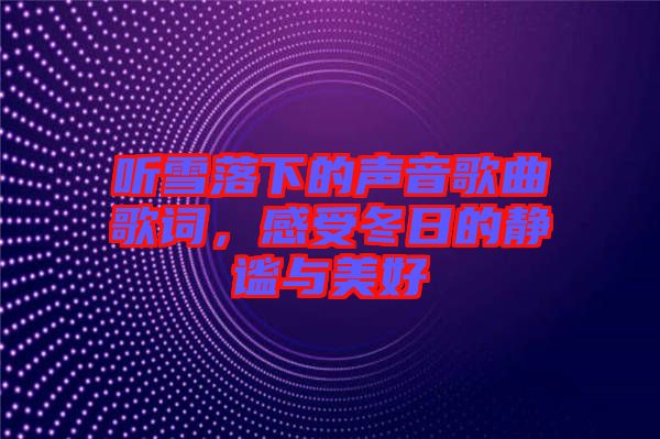 聽(tīng)雪落下的聲音歌曲歌詞，感受冬日的靜謐與美好