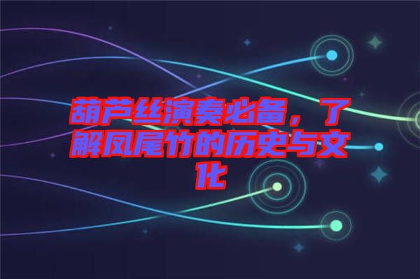 葫蘆絲演奏必備，了解鳳尾竹的歷史與文化