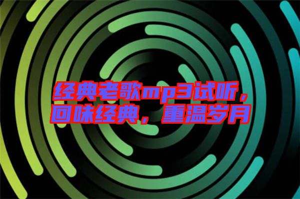經(jīng)典老歌mp3試聽，回味經(jīng)典，重溫歲月