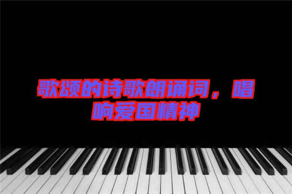 歌頌的詩(shī)歌朗誦詞，唱響愛(ài)國(guó)精神
