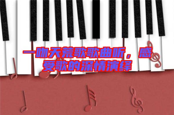一吻天荒歌歌曲聽(tīng)，感受歌的深情演繹