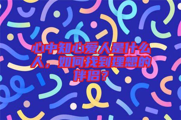 心中知心愛人是什么人，如何找到理想的伴侶？