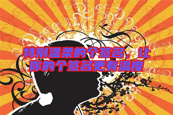 特別溫柔的個(gè)簽名，讓你的個(gè)簽名更有溫度