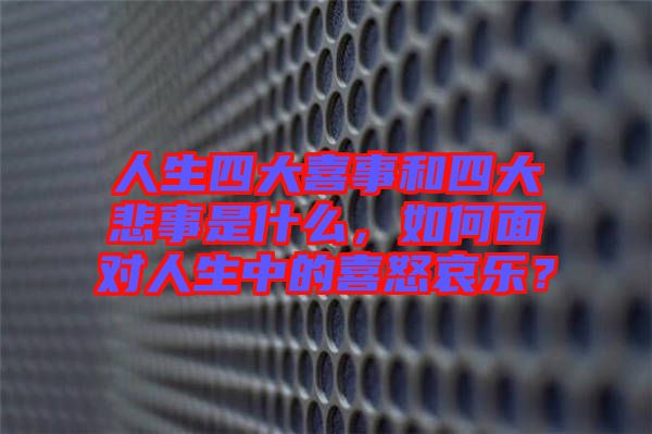 人生四大喜事和四大悲事是什么，如何面對(duì)人生中的喜怒哀樂？