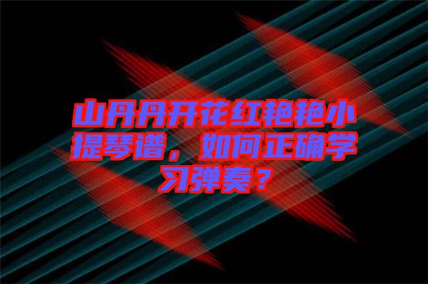 山丹丹開(kāi)花紅艷艷小提琴譜，如何正確學(xué)習(xí)彈奏？
