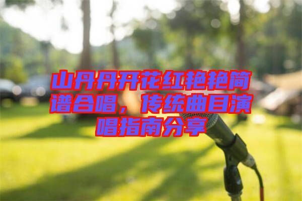 山丹丹開花紅艷艷簡譜合唱，傳統(tǒng)曲目演唱指南分享