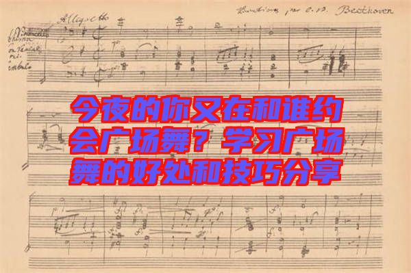 今夜的你又在和誰約會廣場舞？學習廣場舞的好處和技巧分享