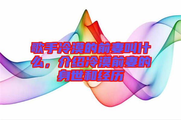 歌手冷漠的前妻叫什么，介紹冷漠前妻的身世和經(jīng)歷