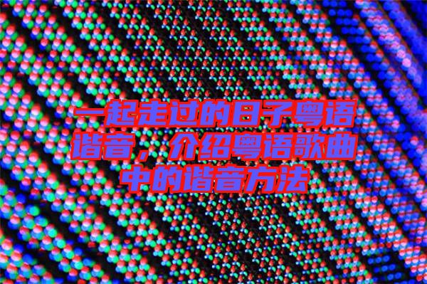 一起走過的日子粵語諧音，介紹粵語歌曲中的諧音方法