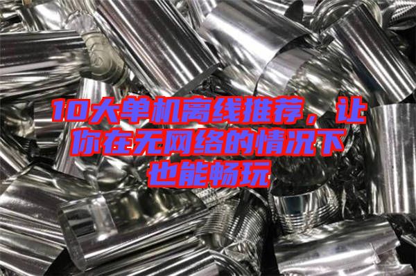 10大單機(jī)離線推薦，讓你在無(wú)網(wǎng)絡(luò)的情況下也能暢玩