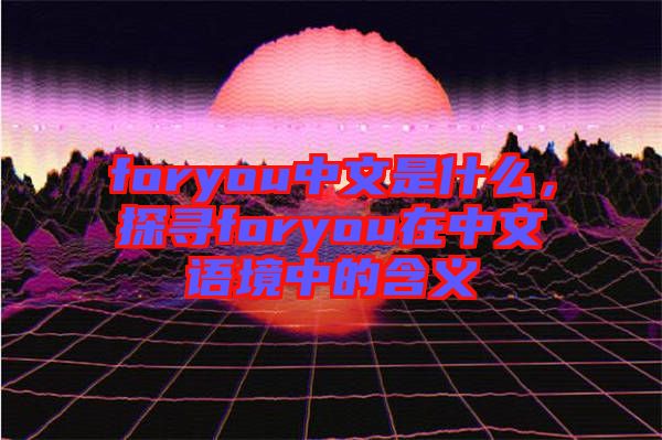 foryou中文是什么，探尋foryou在中文語境中的含義