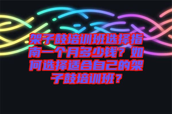 架子鼓培訓(xùn)班選擇指南一個月多少錢？如何選擇適合自己的架子鼓培訓(xùn)班？