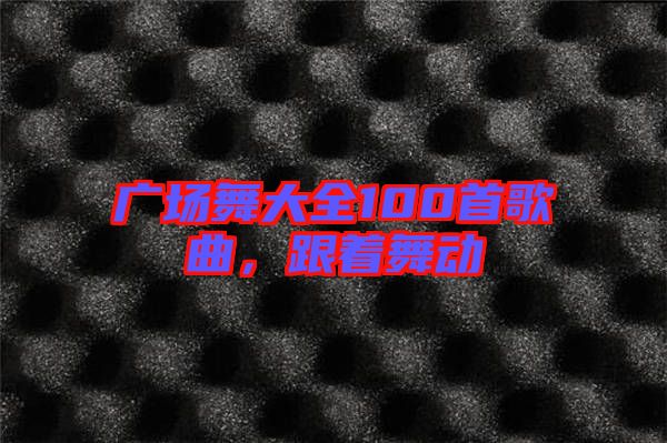 廣場舞大全100首歌曲，跟著舞動