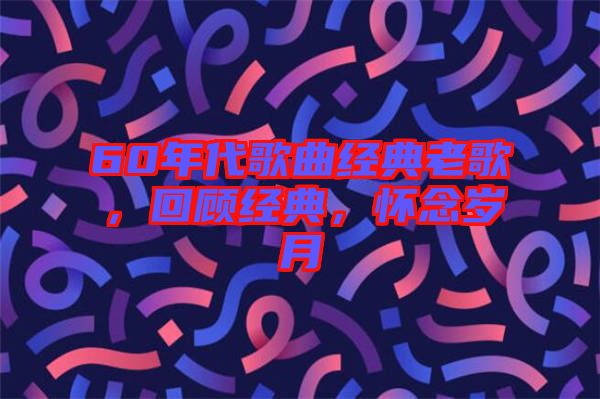 60年代歌曲經(jīng)典老歌，回顧經(jīng)典，懷念歲月