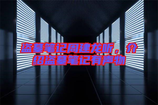 盜墓筆記周建龍聽，介紹盜墓筆記有聲物