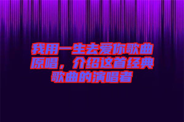 我用一生去愛(ài)你歌曲原唱，介紹這首經(jīng)典歌曲的演唱者