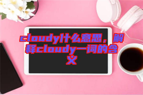 cloudy什么意思，解釋cloudy一詞的含義