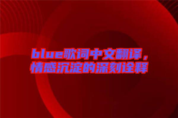 blue歌詞中文翻譯，情感沉淀的深刻詮釋