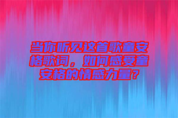 當(dāng)你聽見這首歌童安格歌詞，如何感受童安格的情感力量？
