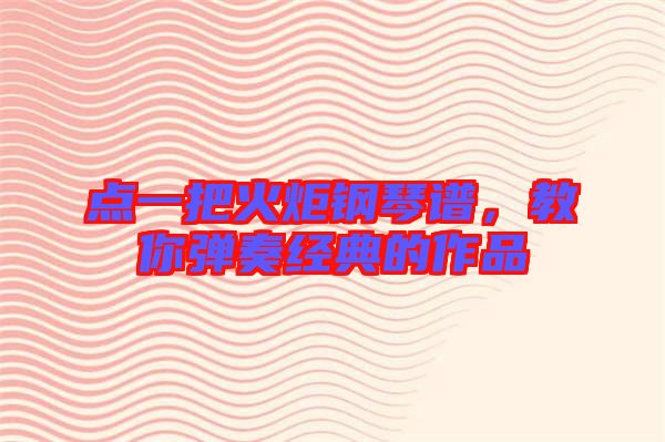 點(diǎn)一把火炬鋼琴譜，教你彈奏經(jīng)典的作品
