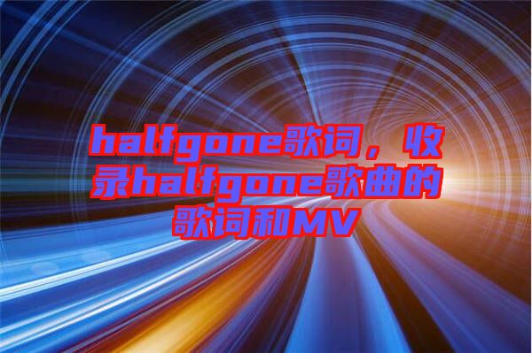 halfgone歌詞，收錄halfgone歌曲的歌詞和MV