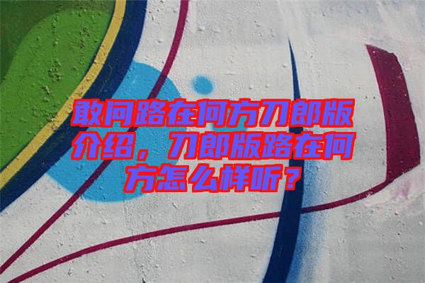 敢問路在何方刀郎版介紹，刀郎版路在何方怎么樣聽？