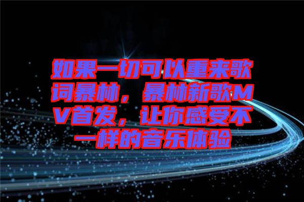 如果一切可以重來(lái)歌詞暴林，暴林新歌MV首發(fā)，讓你感受不一樣的音樂體驗(yàn)