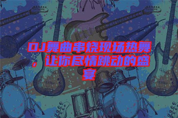 DJ舞曲串燒現(xiàn)場熱舞，讓你盡情跳動的盛宴