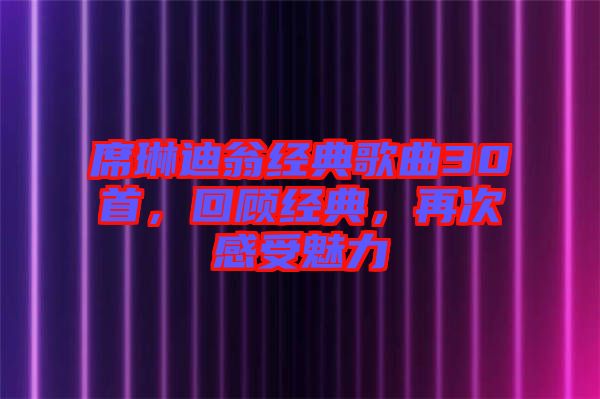 席琳迪翁經(jīng)典歌曲30首，回顧經(jīng)典，再次感受魅力